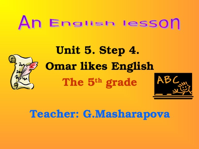 Unit 5. Step 4. Omar likes English The 5 th grade  Teacher: G.Masharapova