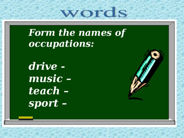 Form the names of occupations :  drive - music – teach – sport –