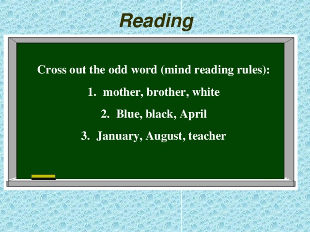 Reading  Cross out the odd word (mind reading rules): mother, brother, white Blue, black, April January, August, teacher