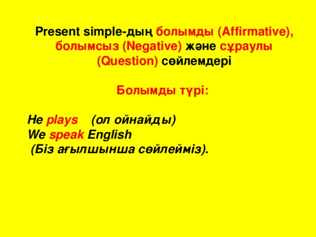 Present simple- дың  болымды (Affirmative),  болымсыз (Negative)  және  сұраулы (Question) сөйлемдері Болымды  түрі :  He plays  ( ол  ойнайды )  We speak English  ( Біз  ағылшынша  сөйлейміз ).