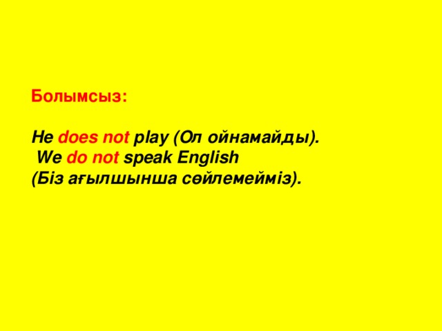 Болымсыз :  He does not play ( Ол  ойнамайды ).  We do not speak English ( Біз  ағылшынша  сөйлемейміз ).