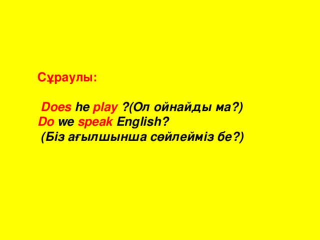 Сұраулы :   Does he play ? ( Ол  ойнайды  ма ?) Do we speak English ?  ( Біз  ағылшынша  сөйлейміз  бе ?)