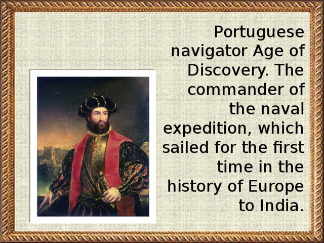 Portuguese navigator Age of Discovery. The commander of the naval expedition, which sailed for the first time in the history of Europe to India.