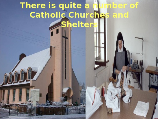 There is quite a number of Catholic Churches and Shelters