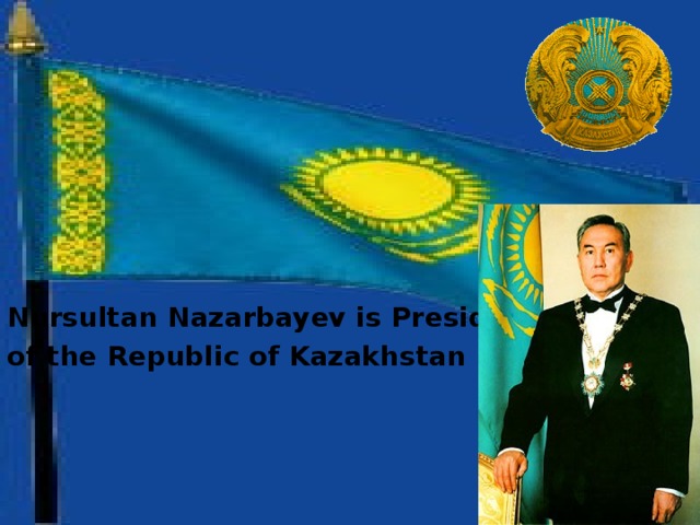 Nursultan Nazarbayev is President of the Republic of Kazakhstan