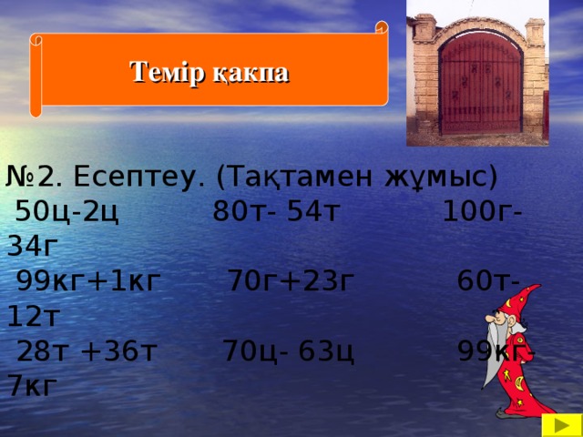 Темір қакпа № 2. Есептеу. (Тақтамен жұмыс)   50ц-2ц 80т- 54т 100г-34г  99кг+1кг 70г+23г 60т-12т  28т +36т 70ц- 63ц 99кг-7кг