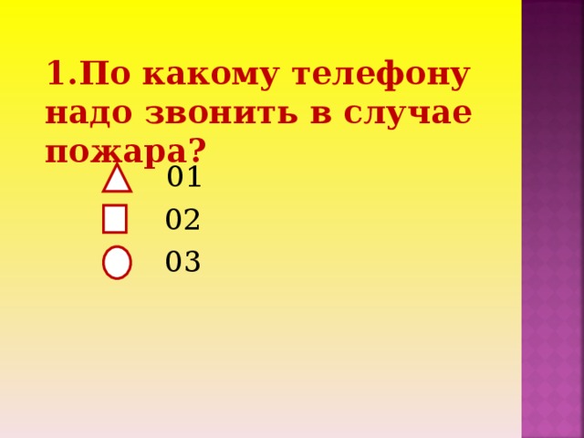 1.По какому телефону надо звонить в случае пожара?    01  02  03