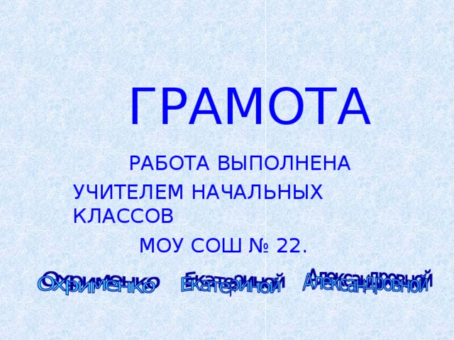 ГРАМОТА  РАБОТА ВЫПОЛНЕНА УЧИТЕЛЕМ НАЧАЛЬНЫХ КЛАССОВ  МОУ СОШ № 22.