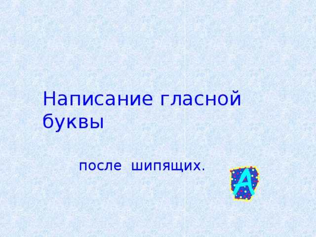 Написание гласной буквы  после шипящих.