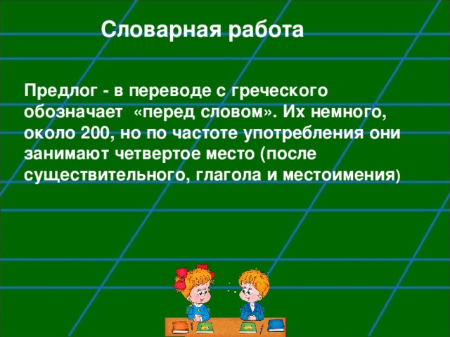 Словарная работа Предлог - в переводе с греческого обозначает «перед словом». Их немного, около 200, но по частоте употребления они занимают четвертое место (после существительного, глагола и местоимения )