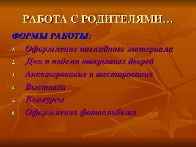 РАБОТА С РОДИТЕЛЯМИ… ФОРМЫ РАБОТЫ: Оформление наглядного материала Дни и недели открытых дверей Анкетирование и тестирование Выставки Конкурсы Оформление фотоальбома