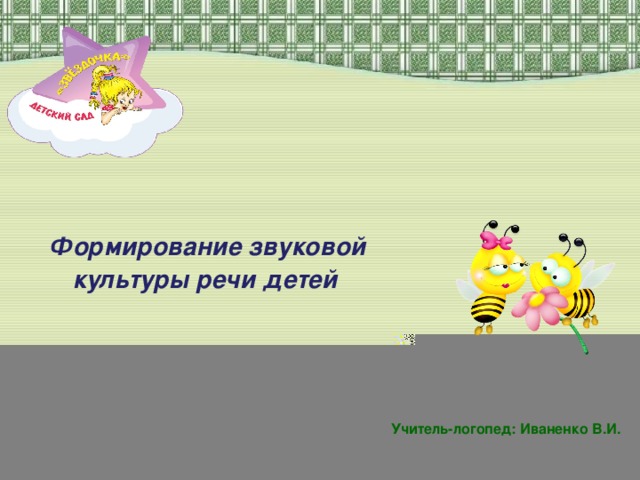 Формирование звуковой культуры речи детей  Учитель-логопед: Иваненко В.И.
