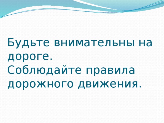 Будьте внимательны на дороге.  Соблюдайте правила дорожного движения.