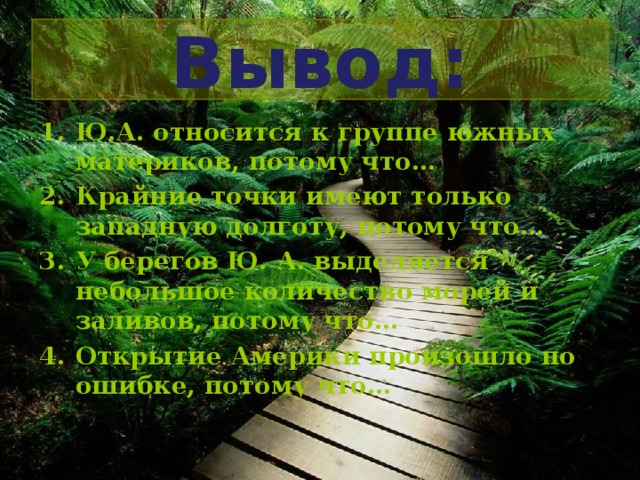 Вывод: Ю.А. относится к группе южных материков, потому что… Крайние точки имеют только западную долготу, потому что… У берегов Ю. А. выделяется небольшое количество морей и заливов, потому что… Открытие Америки произошло по ошибке, потому что…