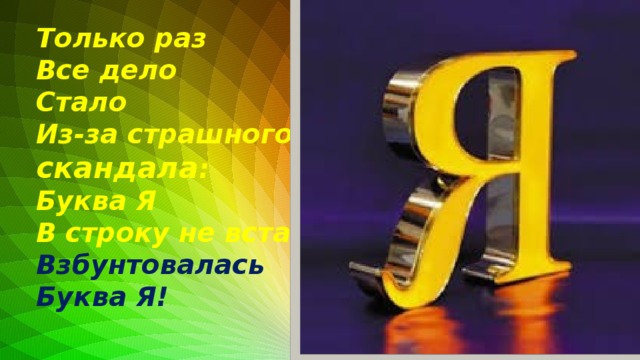 Только раз Все дело Стало Из-за страшного скандала : Буква Я В строку не встала, Взбунтовалась Буква Я!