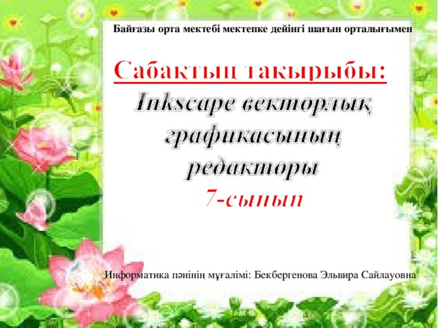 Байғазы орта мектебі мектепке дейінгі шағын орталығымен Информатика пәнінің мұғалімі: Бекбергенова Эльвира Сайлауовна