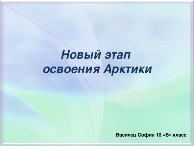 Новый этап  освоения Арктики  Василец София 10 «Б» класс