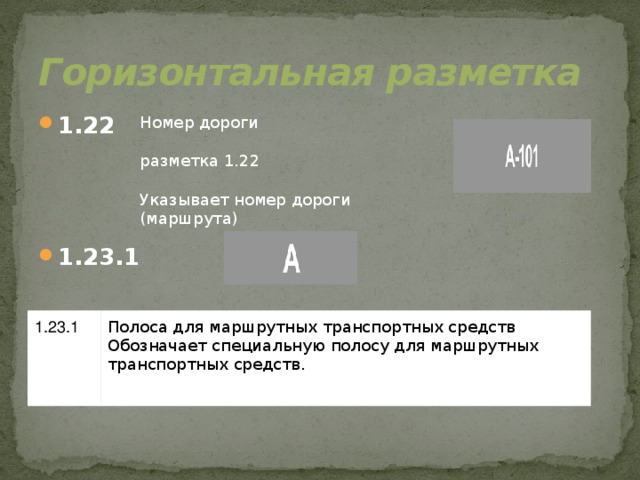 Горизонтальная разметка 1.22    1.23.1 Номер дороги разметка 1.22 Указывает номер дороги (маршрута) 1.23.1 Полоса для маршрутных транспортных средств Обозначает специальную полосу для маршрутных транспортных средств.