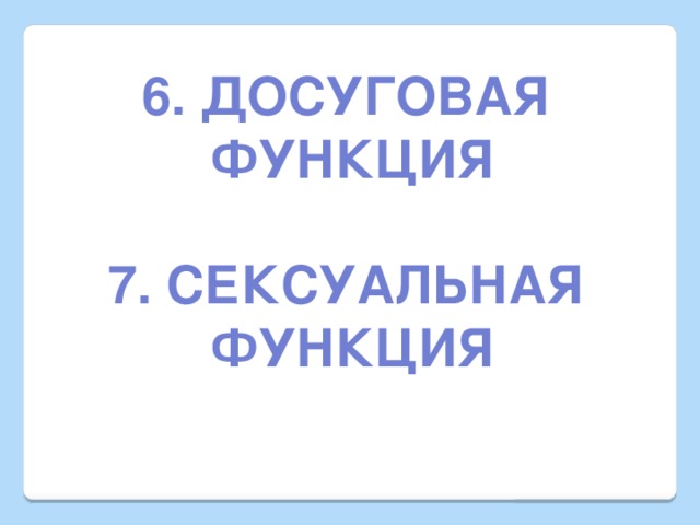 6. Досуговая Функция  7. Сексуальная функция