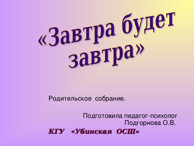 Родительское собрание. Подготовила педагог-психолог Подгорнова О.В. КГУ «Убинская ОСШ»