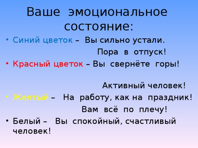 Ваше эмоциональное состояние: Синий цветок – Вы сильно устали.  Пора в отпуск! Красный цветок – Вы свернёте горы!  Активный человек! Желтый – На работу, как на праздник!  Вам всё по плечу!