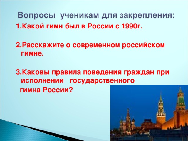 1.Какой гимн был в России с 1990г.  2.Расскажите о современном российском гимне.  3.Каковы правила поведения граждан при исполнении государственного  гимна России?    
