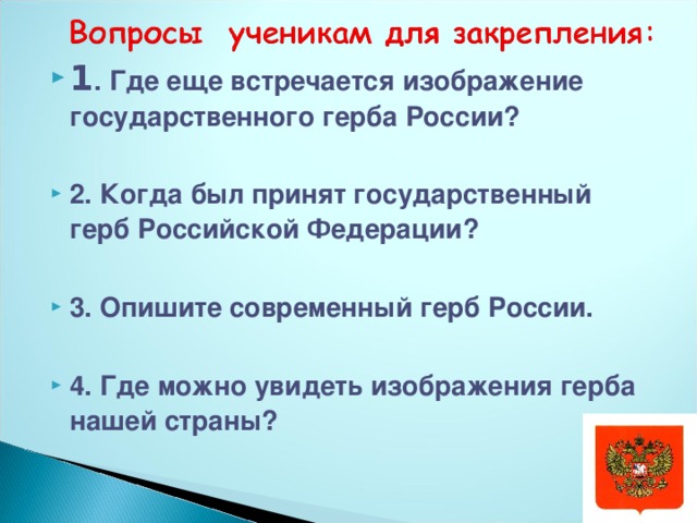 1 . Где еще встречается изображение государственного герба России?  2. Когда был принят государственный герб Российской Федерации?  3. Опишите современный герб России.  4. Где можно увидеть изображения герба нашей страны?