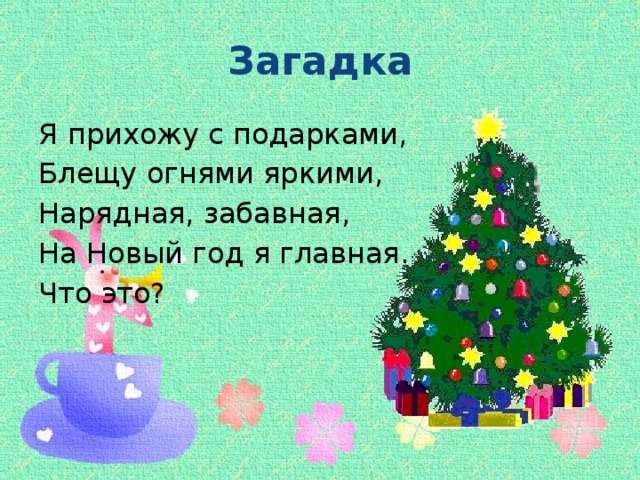 Загадка Я прихожу с подарками, Блещу огнями яркими, Нарядная, забавная, На Новый год я главная. Что это?