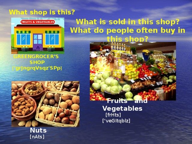 What shop is this? What is sold in this shop? What do people often buy in this shop? GREENGROCER’S SHOP [ 'grJngrqVsqz'SPp ]  Fruits and Vegetables  [frHts] ['veGItqblz]  Nuts [nAts]