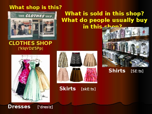 What shop is this?  What is sold in this shop?  What do people usually buy in this shop? CLOTHES SHOP [ 'klqVDz'SPp ] Shirts [SE:ts] Skirts [skE:ts] Dresses ['dresIz]