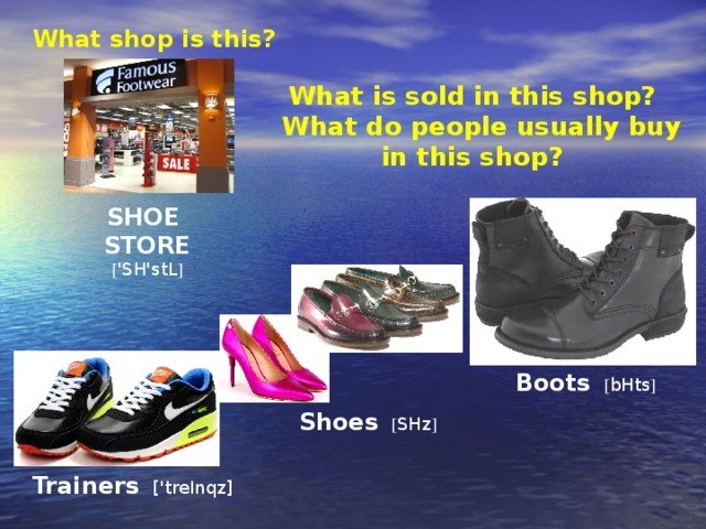 What shop is this? What is sold in this shop?  What do people usually buy in this shop? SHOE STORE [ 'SH'stL ] Boots  [ bHts ] Shoes  [ SHz ] Trainers   ['treInqz]
