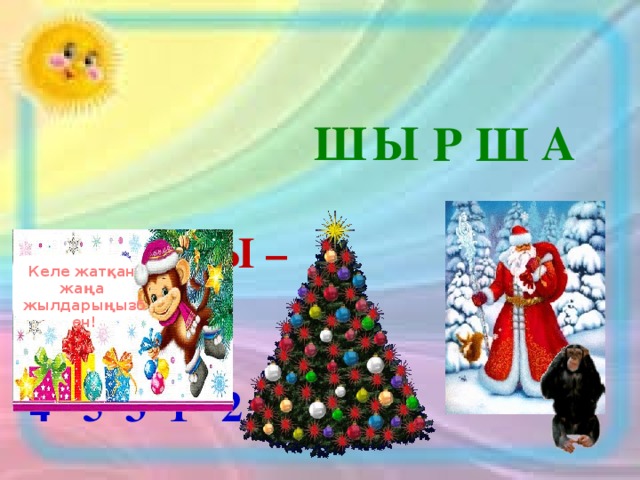 Ы Ш А Р Ш   Ш А Р Ш Ы –    4 5 3 1 2 Келе жатқан жаңа жылдарыңызбен!