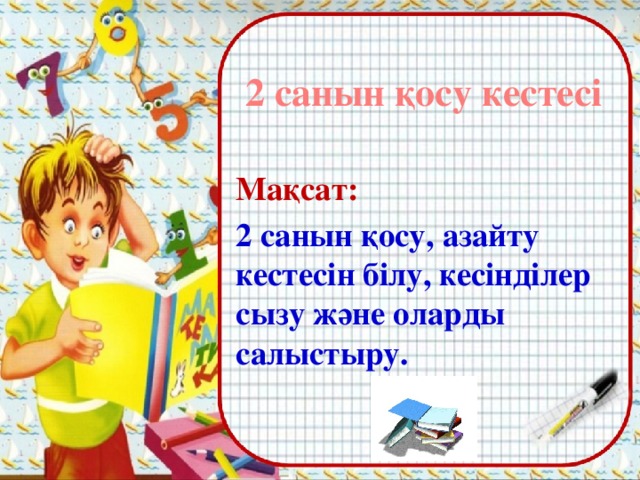 2 санын қосу кестесі Мақсат: 2 санын қосу, азайту кестесін білу, кесінділер сызу және оларды салыстыру.