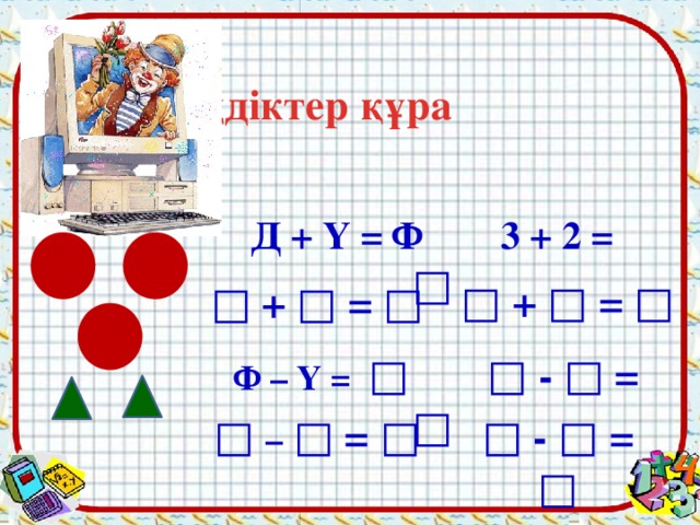 Теңдіктер құра Д + Ү = Ф 3 + 2 = □ □ + □ = □ □ + □ = □  Ф – Ү = □  □ - □ = □ □ – □ = □ □ - □ = □