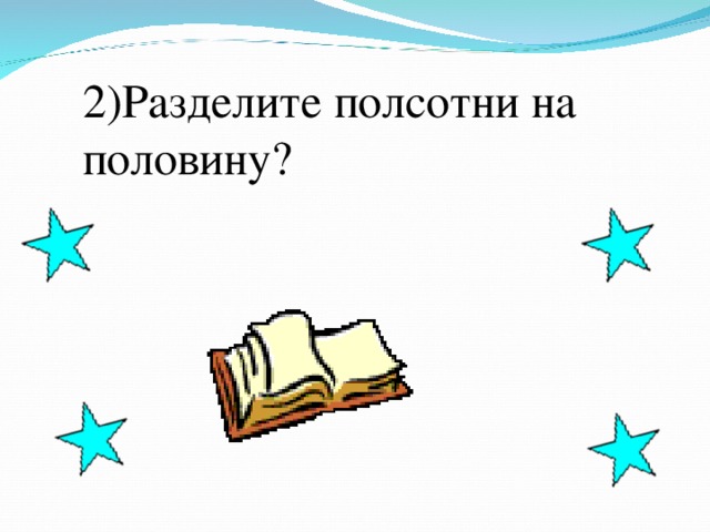 2)Разделите полсотни на половину?