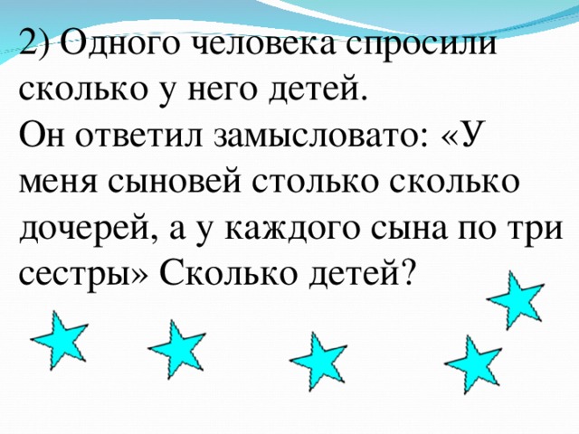 2) Одного человека спросили сколько у него детей.  Он ответил замысловато: «У меня сыновей столько сколько дочерей, а у каждого сына по три сестры» Сколько детей?