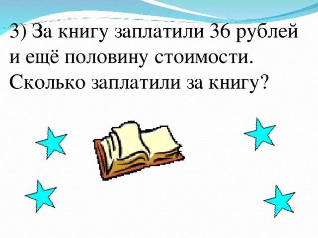 3) За книгу заплатили 36 рублей и ещё половину стоимости. Сколько заплатили за книгу?