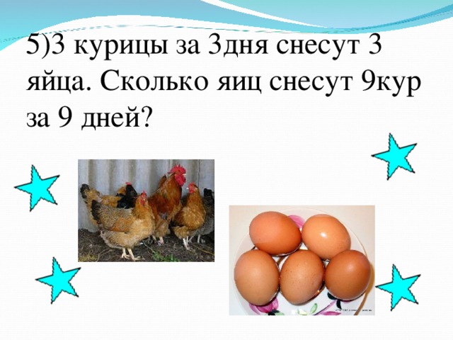 Задача сколько яиц. 3 Куры за 3 дня снесут 3 яйца. Три курицы за три дня снесли. 3 Курицы за 3 дня снесли 3 яйца сколько яиц снесут 9 куриц за 9 дней. 3 Курицы за 3 дня снесли 3 яйца сколько яиц снесут 12 куриц за 12.