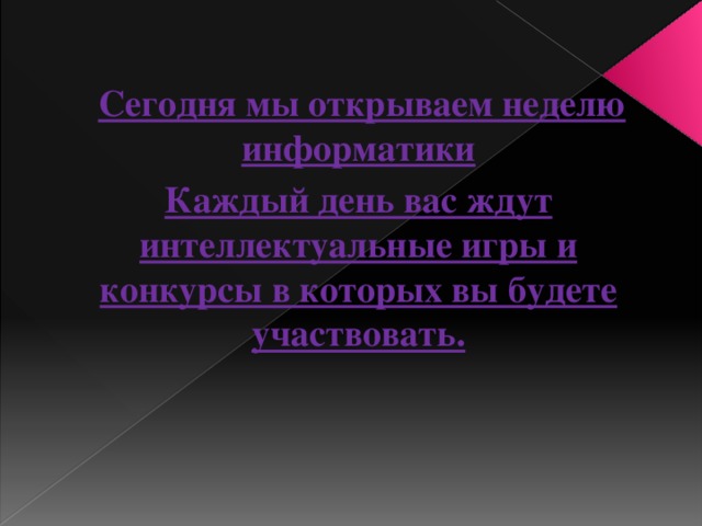 Сегодня мы открываем неделю информатики Каждый день вас ждут интеллектуальные игры и конкурсы в которых вы будете участвовать.