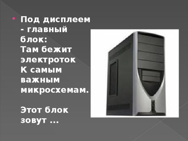 Под дисплеем - главный блок:  Там бежит электроток  К самым важным микросхемам.  Этот блок зовут ...