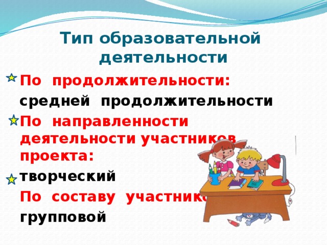 Тип образовательной  деятельности По продолжительности: средней продолжительности По направленности деятельности участников проекта: творческий По составу участников: групповой