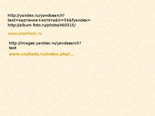 http://yandex.ru/yandsearch?text= картинки+котята& lr=56&fyandex= http://album.foto.ru/photo/460315/ www.proshkolu.ru http://images.yandex.ru/yandsearch?text www.coollady.ru /index.php?…