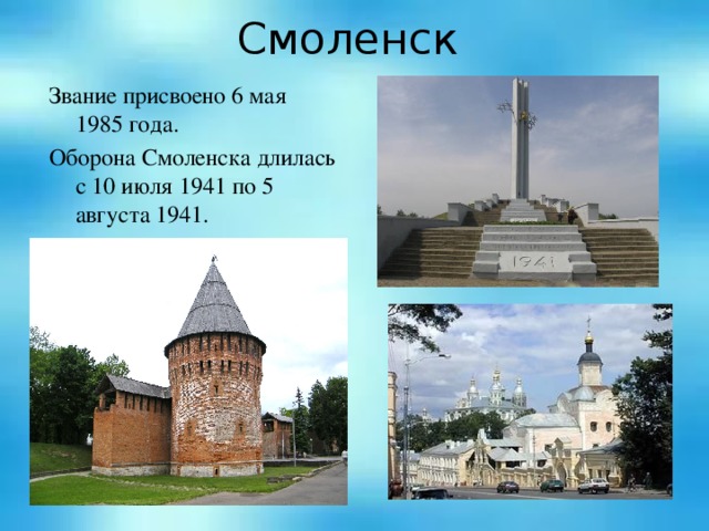 Смоленск Звание присвоено 6 мая 1985 года. Оборона Смоленска длилась с 10 июля 1941 по 5 августа 1941.