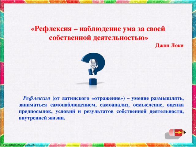 «Рефлексия – наблюдение ума за своей  собственной деятельностью»  Джон Локи  Рефлексия (от латинского «отражение») – умение размышлять, заниматься самонаблюдением, самоанализ, осмысление, оценка предпосылок, условий и результатов собственной деятельности, внутренней жизни.