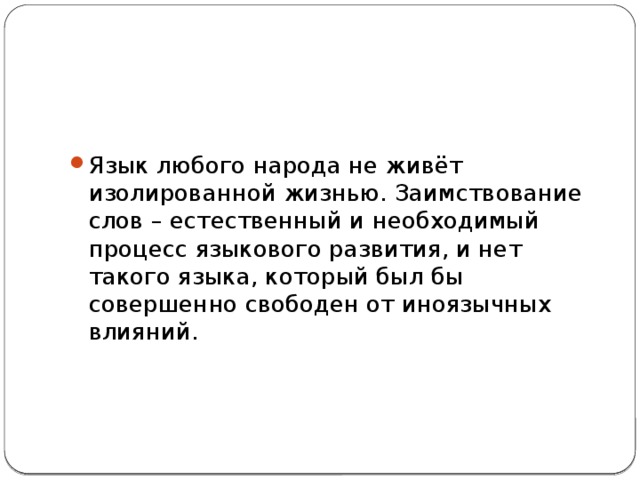 Язык любого народа не живёт изолированной жизнью. Заимствование слов – естественный и необходимый процесс языкового развития, и нет такого языка, который был бы совершенно свободен от иноязычных влияний.