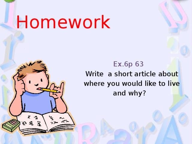 Homework Ex.6p 63  Write a short article about  where you would like to live and why?