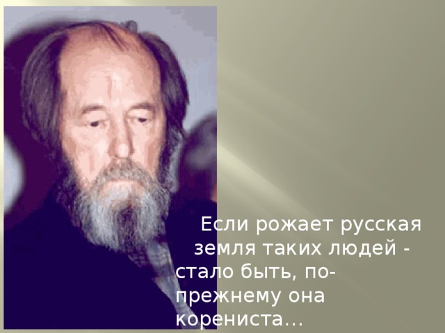Если рожает русская земля таких людей - стало быть, по-прежнему она корениста…    В.Распутин