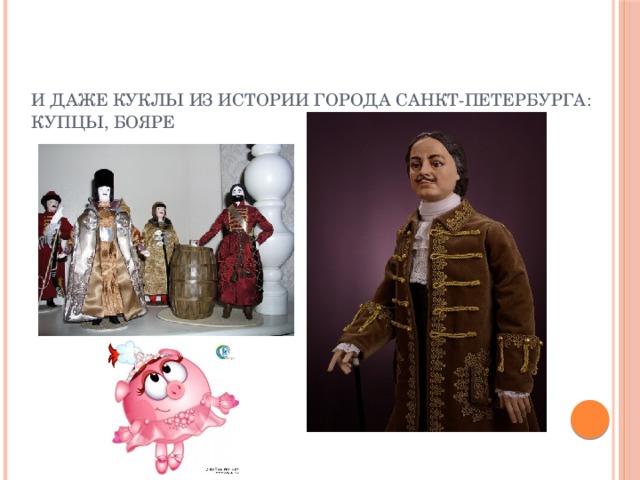 И даже куклы из истории города Санкт-Петербурга:  купцы, бояре Петр I-царь