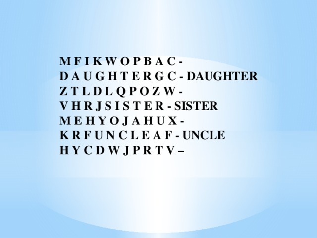 M F I K W O P B A C - D A U G H T E R G C - DAUGHTER Z T L D L Q P O Z W - V H R J S I S T E R - SISTER M E H Y O J A H U X - K R F U N C L E A F - UNCLE H Y C D W J P R T V –  