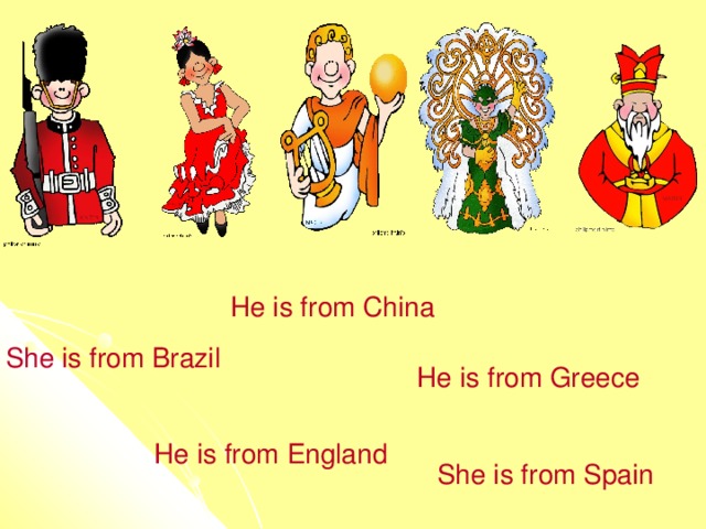 He is from China She is from Brazil He is from Greece He is from England She is from Spain